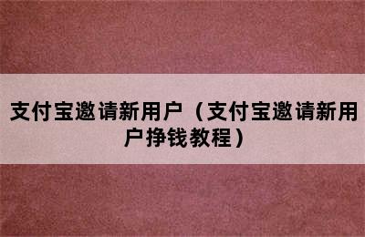 支付宝邀请新用户（支付宝邀请新用户挣钱教程）