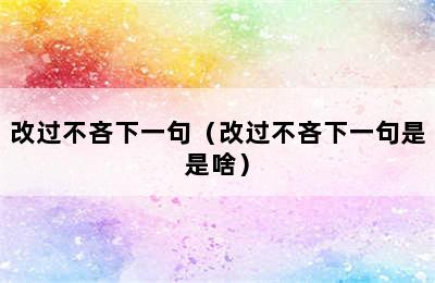 改过不吝下一句（改过不吝下一句是是啥）