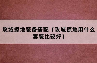 攻城掠地装备搭配（攻城掠地用什么套装比较好）