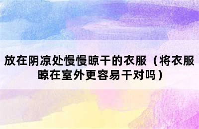 放在阴凉处慢慢晾干的衣服（将衣服晾在室外更容易干对吗）