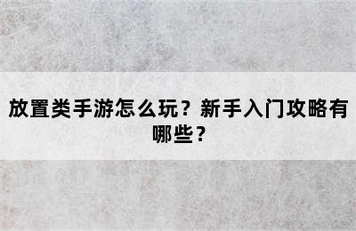 放置类手游怎么玩？新手入门攻略有哪些？