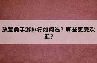 放置类手游排行如何选？哪些更受欢迎？