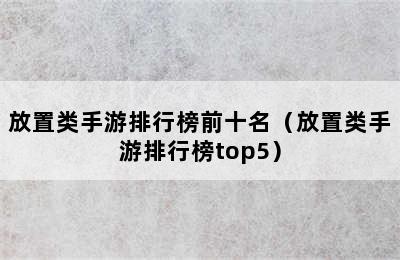 放置类手游排行榜前十名（放置类手游排行榜top5）