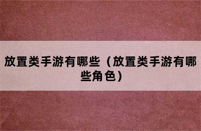 放置类手游有哪些（放置类手游有哪些角色）