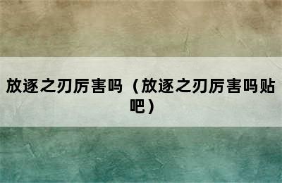 放逐之刃厉害吗（放逐之刃厉害吗贴吧）