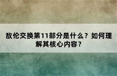 敌伦交换第11部分是什么？如何理解其核心内容？