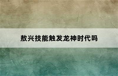 敖兴技能触发龙神时代吗