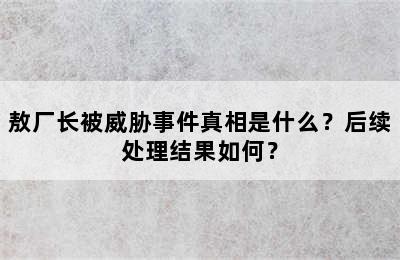 敖厂长被威胁事件真相是什么？后续处理结果如何？