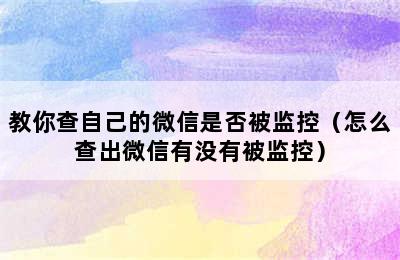 教你查自己的微信是否被监控（怎么查出微信有没有被监控）