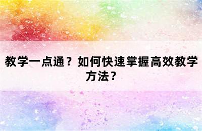 教学一点通？如何快速掌握高效教学方法？