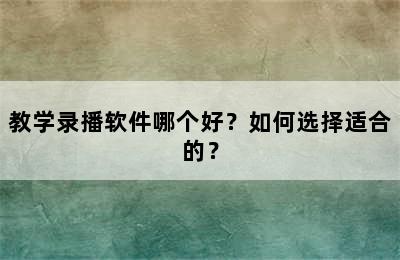 教学录播软件哪个好？如何选择适合的？