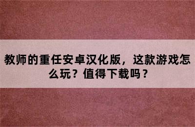 教师的重任安卓汉化版，这款游戏怎么玩？值得下载吗？