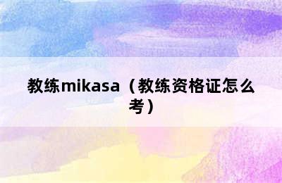 教练mikasa（教练资格证怎么考）