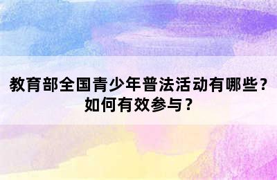 教育部全国青少年普法活动有哪些？如何有效参与？