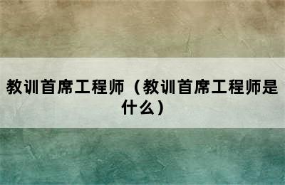 教训首席工程师（教训首席工程师是什么）