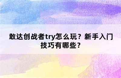 敢达创战者try怎么玩？新手入门技巧有哪些？