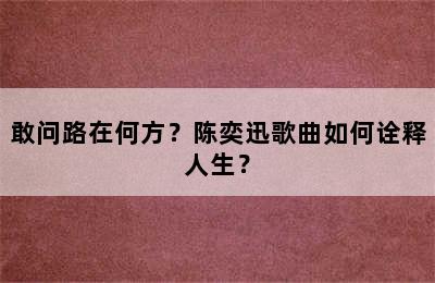 敢问路在何方？陈奕迅歌曲如何诠释人生？