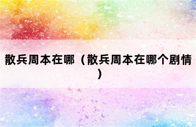 散兵周本在哪（散兵周本在哪个剧情）