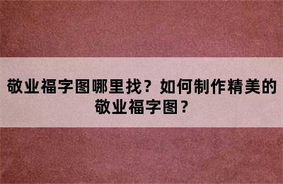 敬业福字图哪里找？如何制作精美的敬业福字图？