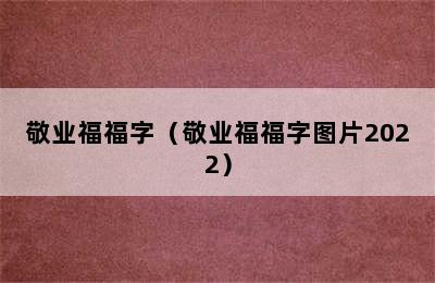 敬业福福字（敬业福福字图片2022）