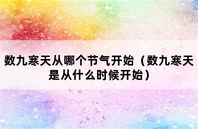 数九寒天从哪个节气开始（数九寒天是从什么时候开始）