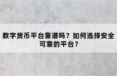数字货币平台靠谱吗？如何选择安全可靠的平台？