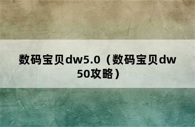 数码宝贝dw5.0（数码宝贝dw50攻略）