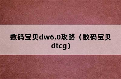 数码宝贝dw6.0攻略（数码宝贝dtcg）