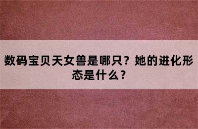 数码宝贝天女兽是哪只？她的进化形态是什么？