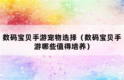 数码宝贝手游宠物选择（数码宝贝手游哪些值得培养）