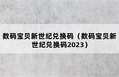 数码宝贝新世纪兑换码（数码宝贝新世纪兑换码2023）