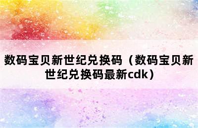 数码宝贝新世纪兑换码（数码宝贝新世纪兑换码最新cdk）