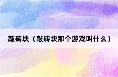 敲砖块（敲砖块那个游戏叫什么）