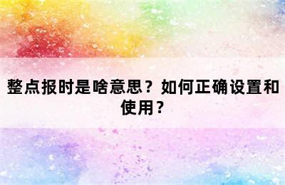 整点报时是啥意思？如何正确设置和使用？