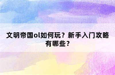 文明帝国ol如何玩？新手入门攻略有哪些？