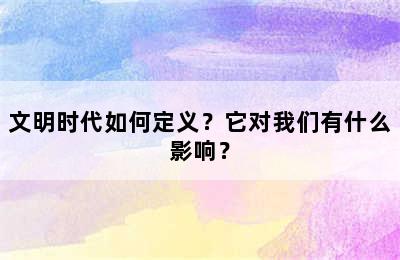 文明时代如何定义？它对我们有什么影响？