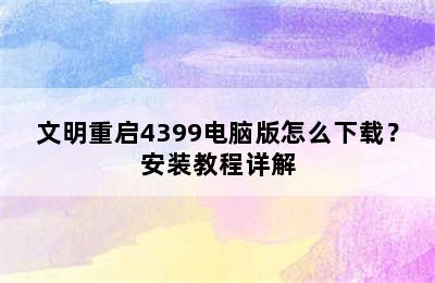 文明重启4399电脑版怎么下载？安装教程详解