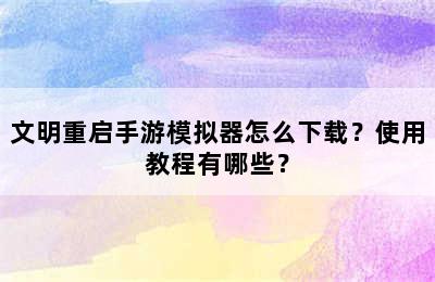 文明重启手游模拟器怎么下载？使用教程有哪些？