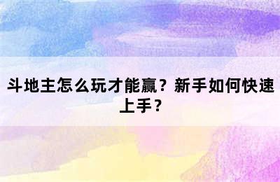 斗地主怎么玩才能赢？新手如何快速上手？