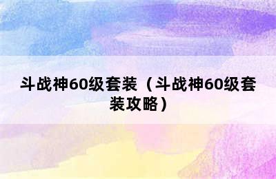 斗战神60级套装（斗战神60级套装攻略）