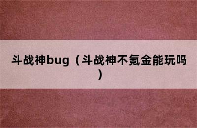 斗战神bug（斗战神不氪金能玩吗）