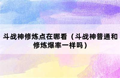 斗战神修炼点在哪看（斗战神普通和修炼爆率一样吗）