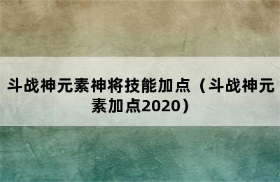 斗战神元素神将技能加点（斗战神元素加点2020）