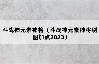 斗战神元素神将（斗战神元素神将刷图加点2023）