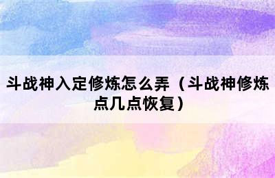 斗战神入定修炼怎么弄（斗战神修炼点几点恢复）