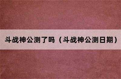 斗战神公测了吗（斗战神公测日期）