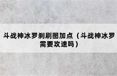 斗战神冰罗刹刷图加点（斗战神冰罗需要攻速吗）