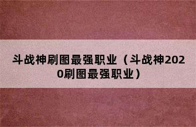 斗战神刷图最强职业（斗战神2020刷图最强职业）