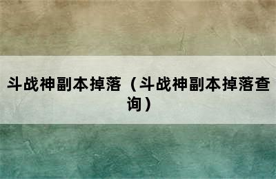 斗战神副本掉落（斗战神副本掉落查询）