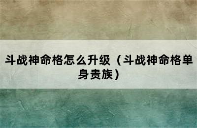 斗战神命格怎么升级（斗战神命格单身贵族）